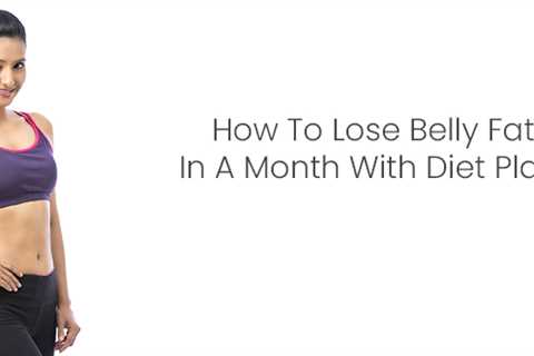 How To Lose Belly Fat In A Month With Diet Plan?