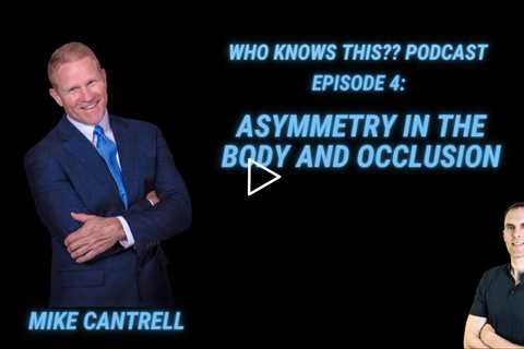 Asymmetry In The Body And Occlusion - Mike Cantrell - Who Knows This Podcast - Episode 4