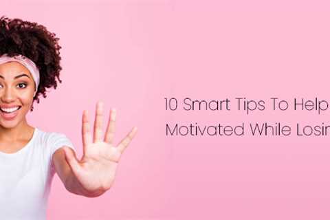 10 Smart Tips To Help You Stay Motivated While Losing Weight