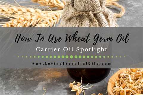 How To Use Wheat Germ Oil for Scars & Skin