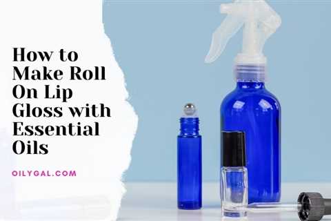 How to Make Roll On Lip Gloss with Essential Oils - Oily Gal