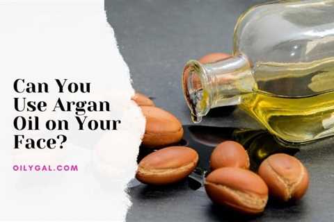 Can You Use Argan Oil on Your Face? Cold Pressed Benefits and Properties - Oily Gal