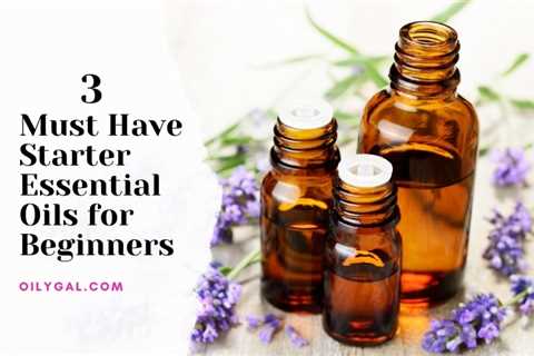 3 Must Have Starter Essential Oils for Beginner Users - Oily Gal