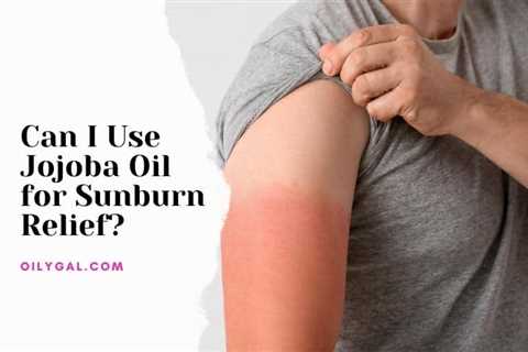Can I Use Jojoba Oil for Sunburn Relief? Lavender and Jojoba Oil Recipe - Oily Gal