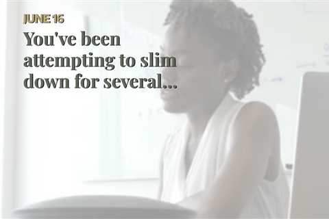 You've been  attempting to  slim down  for several years,  however you  can not  appear to get past ..