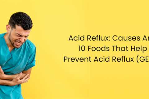 Acid Reflux: Causes And 10 Foods That Help Prevent Acid Reflux (GERD)