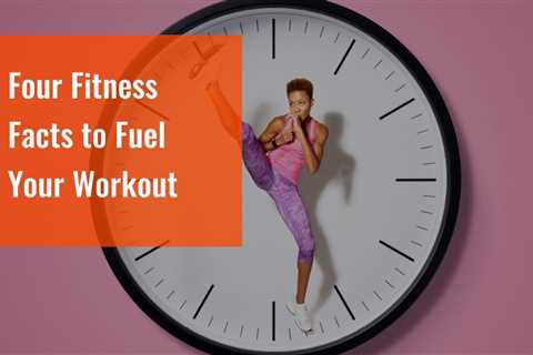 Four Fitness Facts to Fuel Your Workout