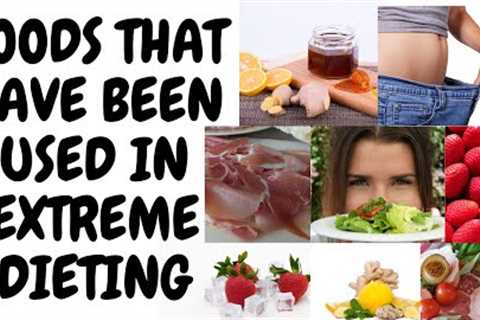 FOODS THAT HAVE BEEN USED IN EXTREME DIETING