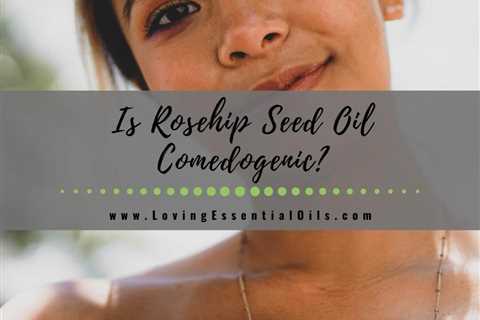 Is Rosehip Seed Oil Comedogenic? Find Out the Rating