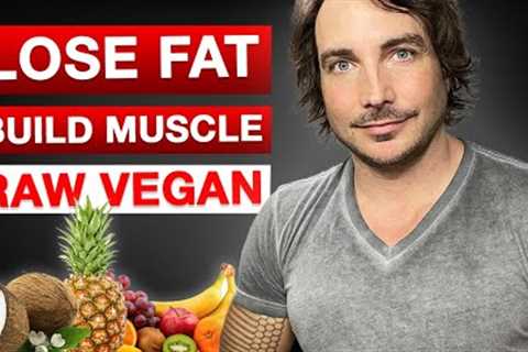 How To Lose Fat And Build Muscle With A Raw Vegan Diet