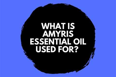 What is Amyris Essential Oil Used For? Benefits, Uses, Substitute Oils