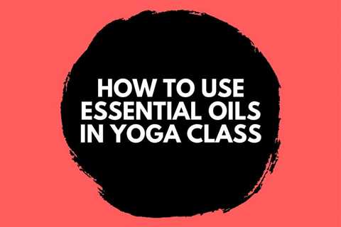 How to Use Essential Oils in Yoga Class