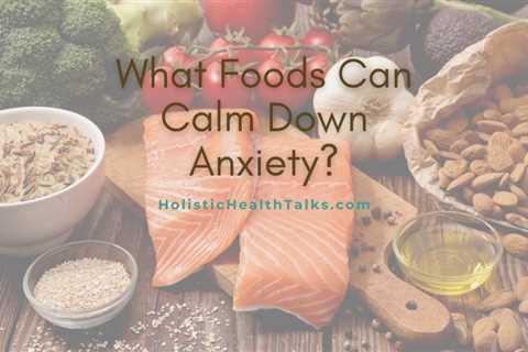 What Are Foods That Calm Down Anxiety?