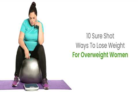 10 Sure Shot Ways To Lose Weight For Overweight Women