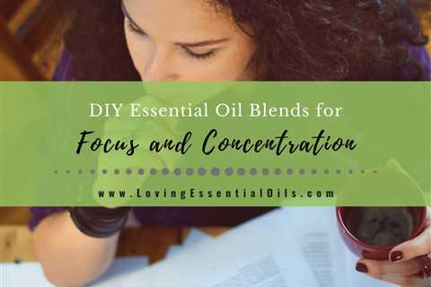 5 Essential Oil Blends for Focus and Concentration - DIY Recipes