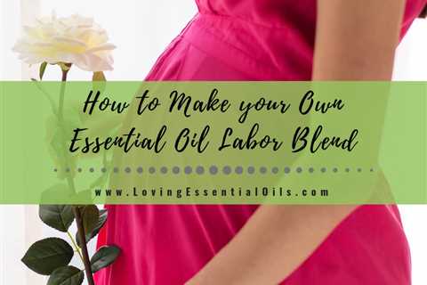 How to Make Your Own Essential Oil Labor Blend Recipe