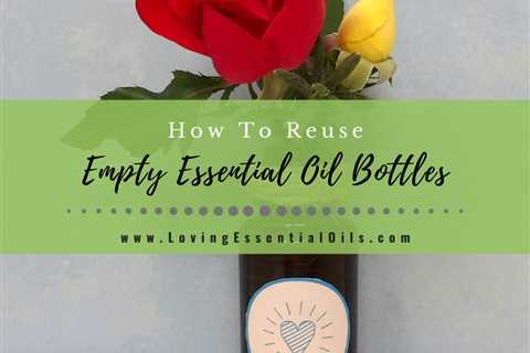 How To Reuse Empty Essential Oil Bottles & Cleaning Too!