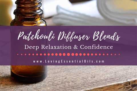 Patchouli Diffuser Blends - 10 Relaxation Essential Oil Recipes