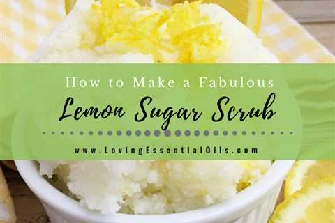 Lemon Essential Oil Sugar Scrub Recipe DIY Exfoliating Benefits