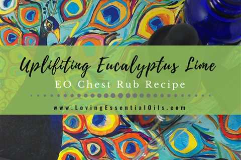 Eucalyptus Lime Essential Oil Chest Rub Recipe for Breathing and Uplifting