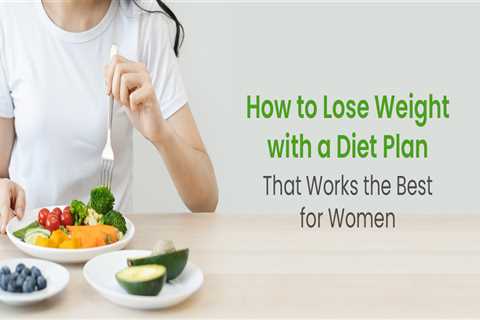 How to Lose Weight with a Diet Plan That Works the Best for Women