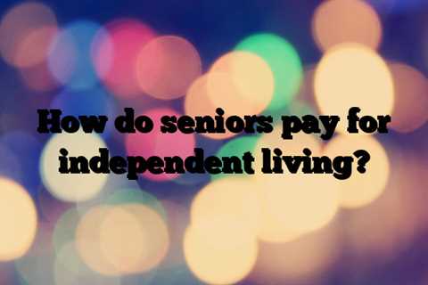 How do seniors pay for independent living?