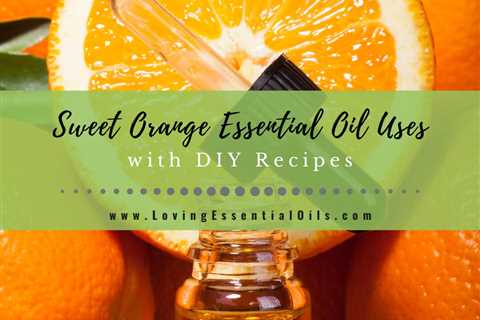 Sweet Orange Essential Oil Recipes, Uses and Benefits Spotlight