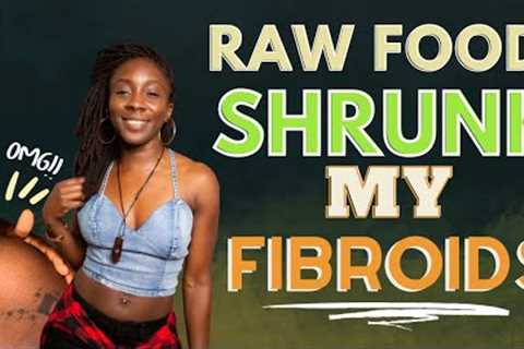 Eating Raw Foods Is Healing My Fibroids!