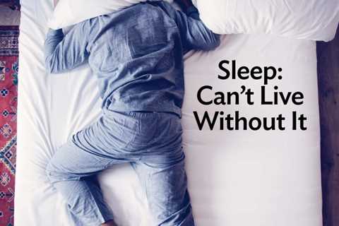 Sleep: Can’t Live Without It