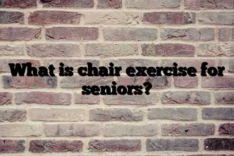 What is chair exercise for seniors?