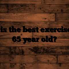 What is the best exercise for a 65 year old?