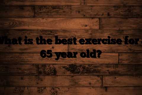 What is the best exercise for a 65 year old?