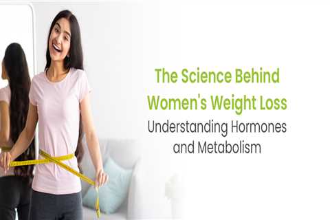 The Science Behind Women’s Weight Loss: Understanding Hormones and Metabolism