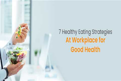 7 Healthy Eating Strategies at Workplace for Good Health