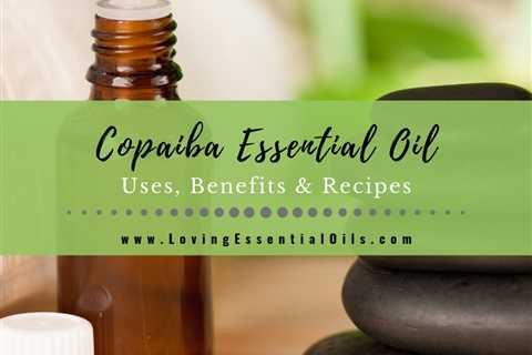 Copaiba Essential Oil Uses, Benefits and Recipes Spotlight