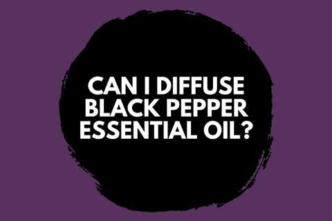 Can I Diffuse Black Pepper Essential Oil? Diffuser Benefits