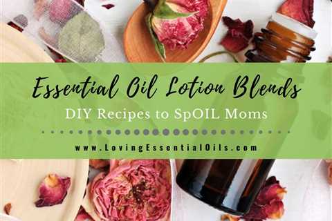 DIY Essential Oil Combinations for Lotion - Recipes to SpOil Moms!