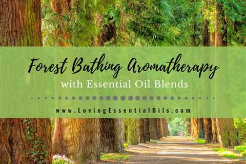 Forest Bathing Aromatherapy with Essential Oil Blends