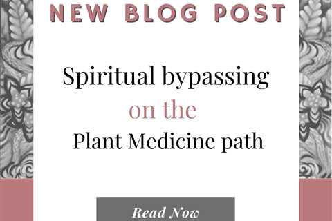 Spiritual bypassing in the Plant Medicine world