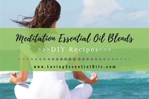 Meditation Essential Oil Blends - DIY Aromatherapy Recipes