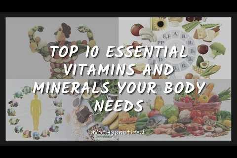 Top 10 Essential Vitamins and Minerals Your Body Needs