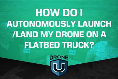 How Do I Autonomously Launch/Land My Drone On a Flatbed Truck?