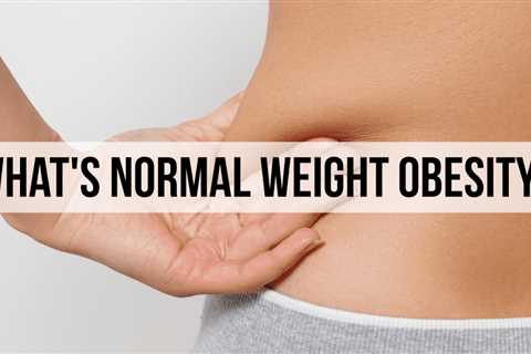 Is There Such Thing As Normal Weight Obesity?