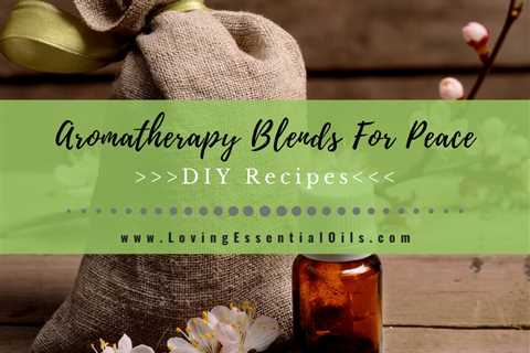 Essential Oil Blends For Peace and Calming - Aromatherapy Recipes