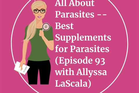 All About Parasites — Best Supplements for Parasites (Episode 93 with Allyssa LaScala)