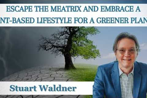 Stuart Waldner, Escape the Meatrix and Embrace a Plant-Based Lifestyle for a Greener Planet!