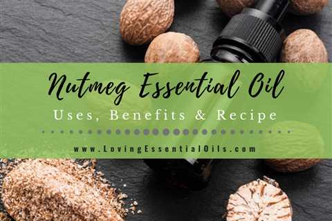 Nutmeg Essential Oil Uses, Benefits and Recipes Spotlight