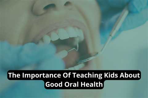 The Importance Of Teaching Kids About Good Oral Health