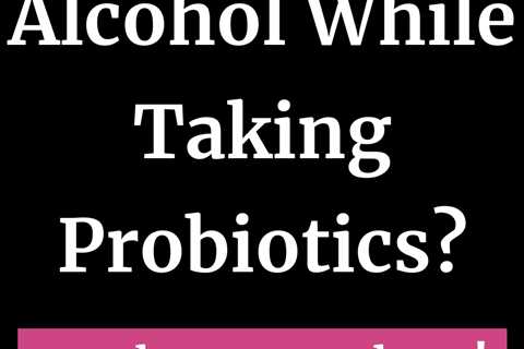 Can You Drink Alcohol While Taking Probiotics?