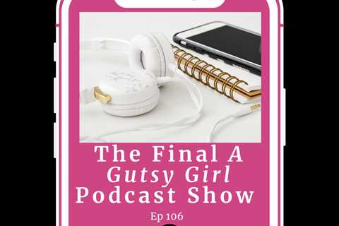 The Final A Gutsy Girl Podcast Show Episode #106